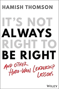 It's Not Always Right to Be Right: And Other Hard-won Leadership Lessons