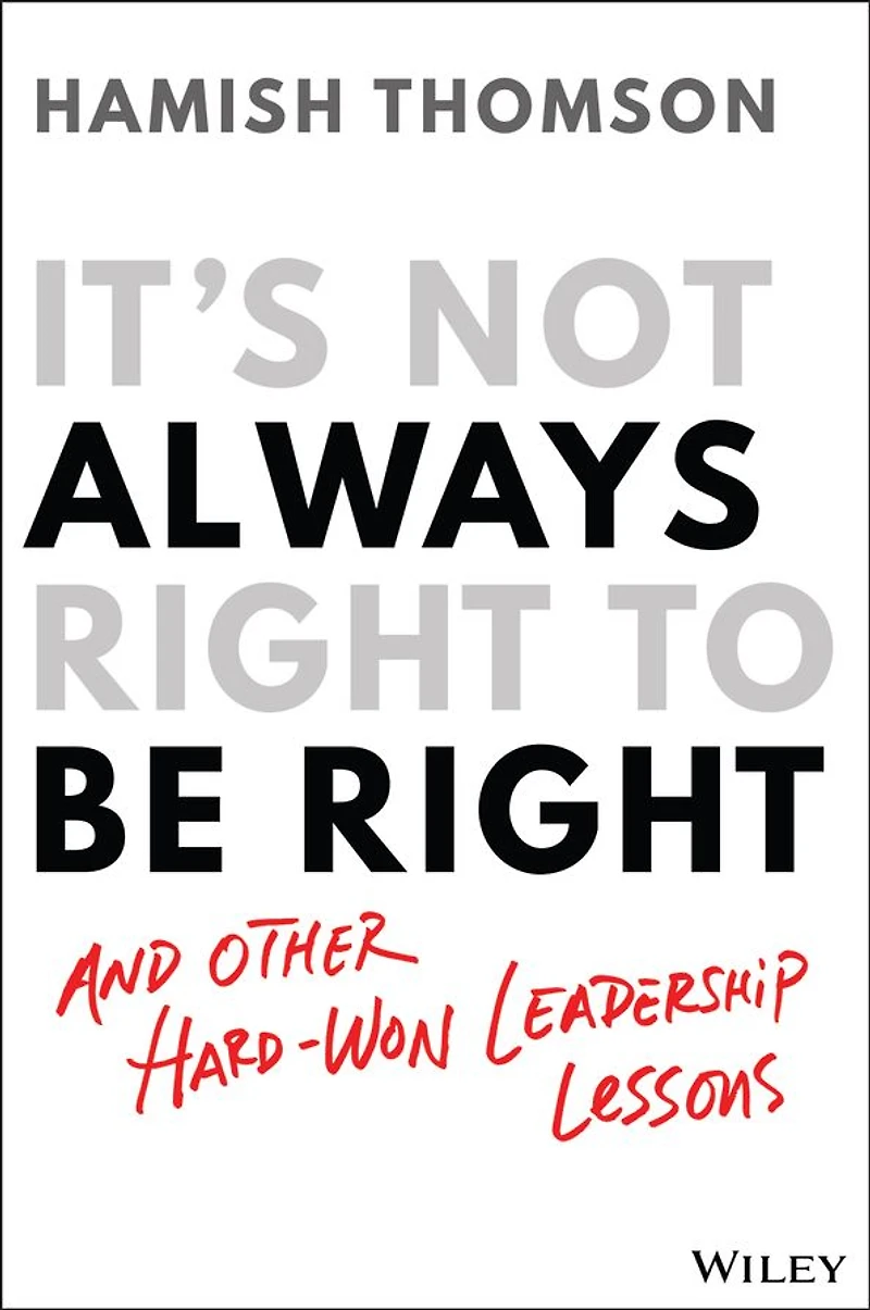 It's Not Always Right to Be Right: And Other Hard-won Leadership Lessons