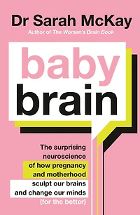 Baby Brain: the surprising neuroscience of how pregnancy and motherhood sculpt our brains change minds (for better)
