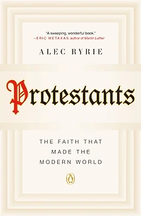Protestants: the Faith That Made Modern World