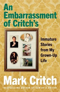 An Embarrassment of Critch's: Immature Stories From My Grown-Up Life