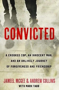 Convicted: A Crooked Cop, an Innocent Man, and Unlikely Journey of Forgiveness Friendship