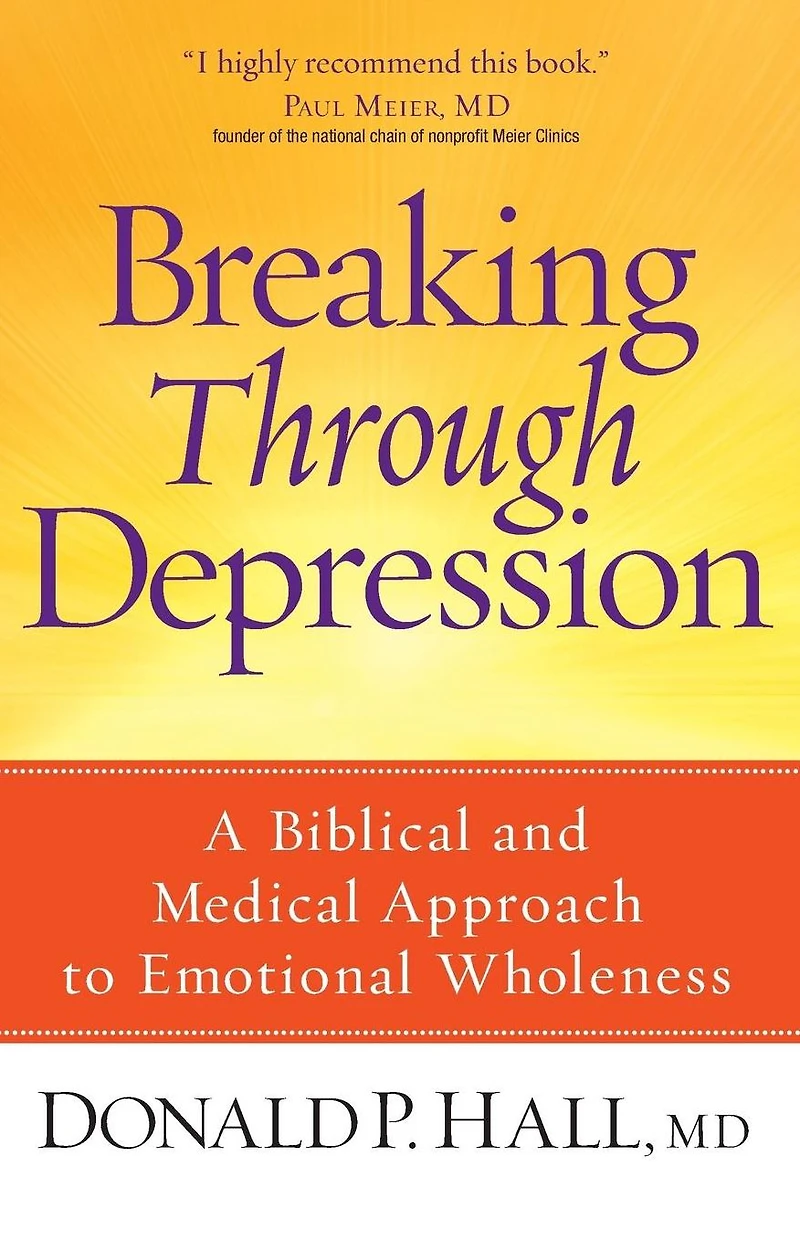 Breaking Through Depression: A Biblical and Medical Approach to Emotional Wholeness