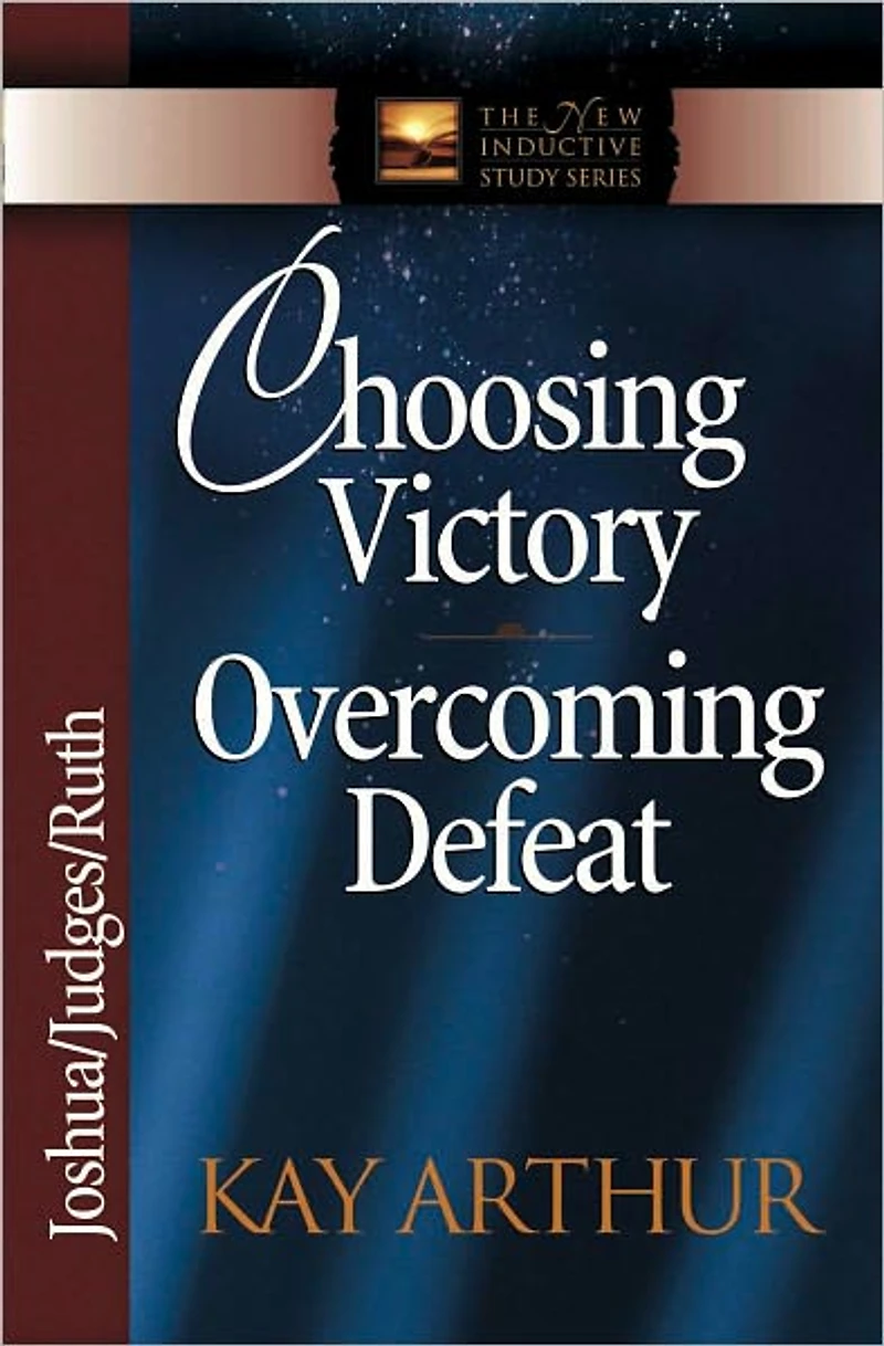 Choosing Victory, Overcoming Defeat: Joshua, Judges, Ruth