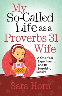 My So-Called Life as A Proverbs 31 Wife: One-Year Experiment...and Its Surprising Results