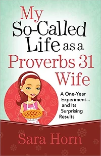 My So-Called Life as A Proverbs 31 Wife: One-Year Experiment...and Its Surprising Results