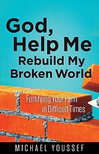 God, Help Me Rebuild My Broken World: Fortifying Your Faith Difficult Times