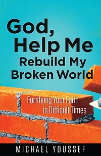 God, Help Me Rebuild My Broken World: Fortifying Your Faith Difficult Times