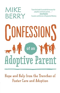 Confessions of an Adoptive Parent: Hope and Help from the Trenches Foster Care Adoption