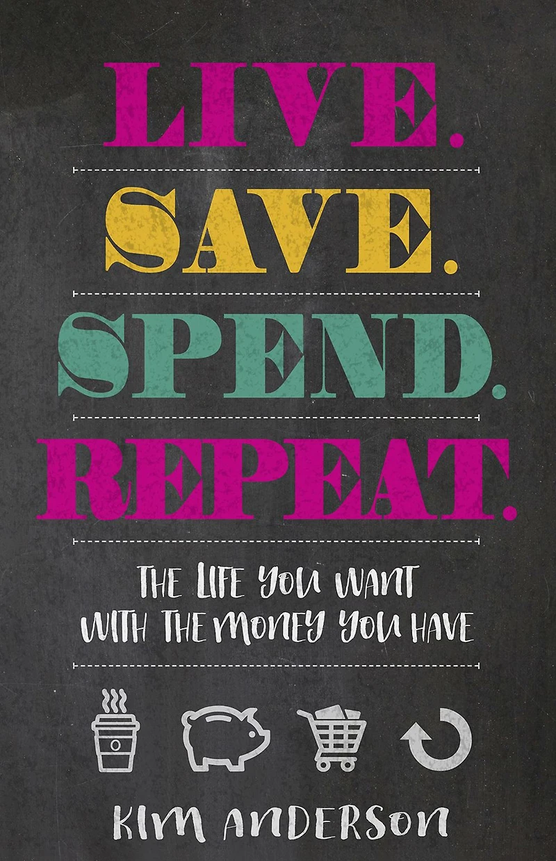 Live. Save. Spend. Repeat.: the Life You Want with Money Have