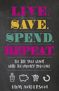 Live. Save. Spend. Repeat.: the Life You Want with Money Have