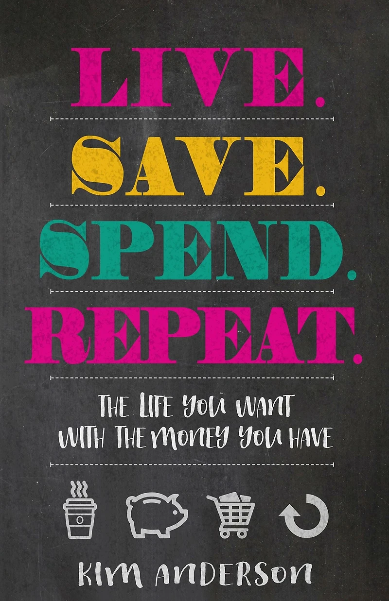 Live. Save. Spend. Repeat.: the Life You Want with Money Have