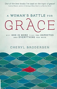 A Woman's Battle for Grace: Why God Is More Than You Expected and Everything Need