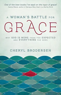 A Woman's Battle for Grace: Why God Is More Than You Expected and Everything Need