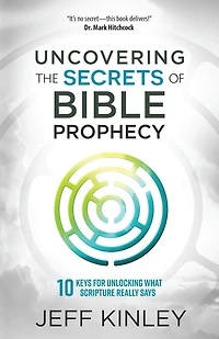 Uncovering the Secrets of Bible Prophecy: 10 Keys for Unlocking What Scripture Really Says