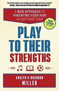 Play to Their Strengths: A New Approach Parenting Your Kids as God Made Them