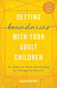 Setting Boundaries with Your Adult Children: Six Steps to Hope and Healing for Struggling Parents