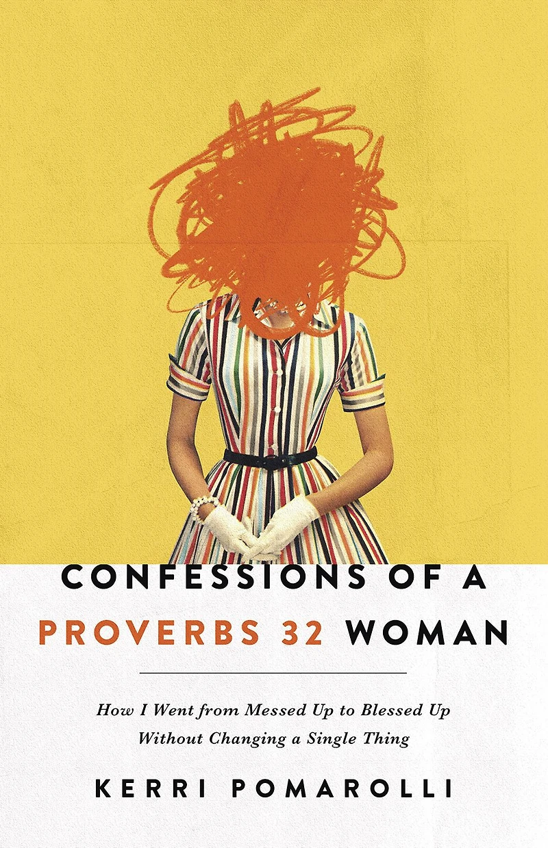 Confessions of a Proverbs 32 Woman: How I Went from Messed Up to Blessed Without Changing Single Thing
