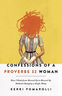 Confessions of a Proverbs 32 Woman: How I Went from Messed Up to Blessed Without Changing Single Thing