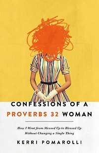 Confessions of a Proverbs 32 Woman: How I Went from Messed Up to Blessed Without Changing Single Thing