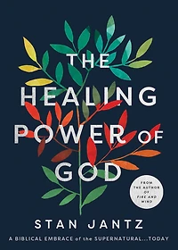 the Healing Power of God: A Biblical Embrace Supernatural...Today