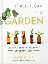 It All Began A Garden: Practical Guide to God's Gift of Essential Oils