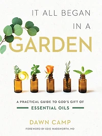 It All Began A Garden: Practical Guide to God's Gift of Essential Oils
