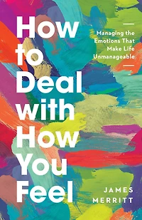 How to Deal with You Feel: Managing the Emotions That Make Life Unmanageable