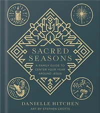 Sacred Seasons: A Family Guide to Center Your Year Around Jesus