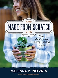 The Made-from-Scratch Life: Your Get-Started Homesteading Guide