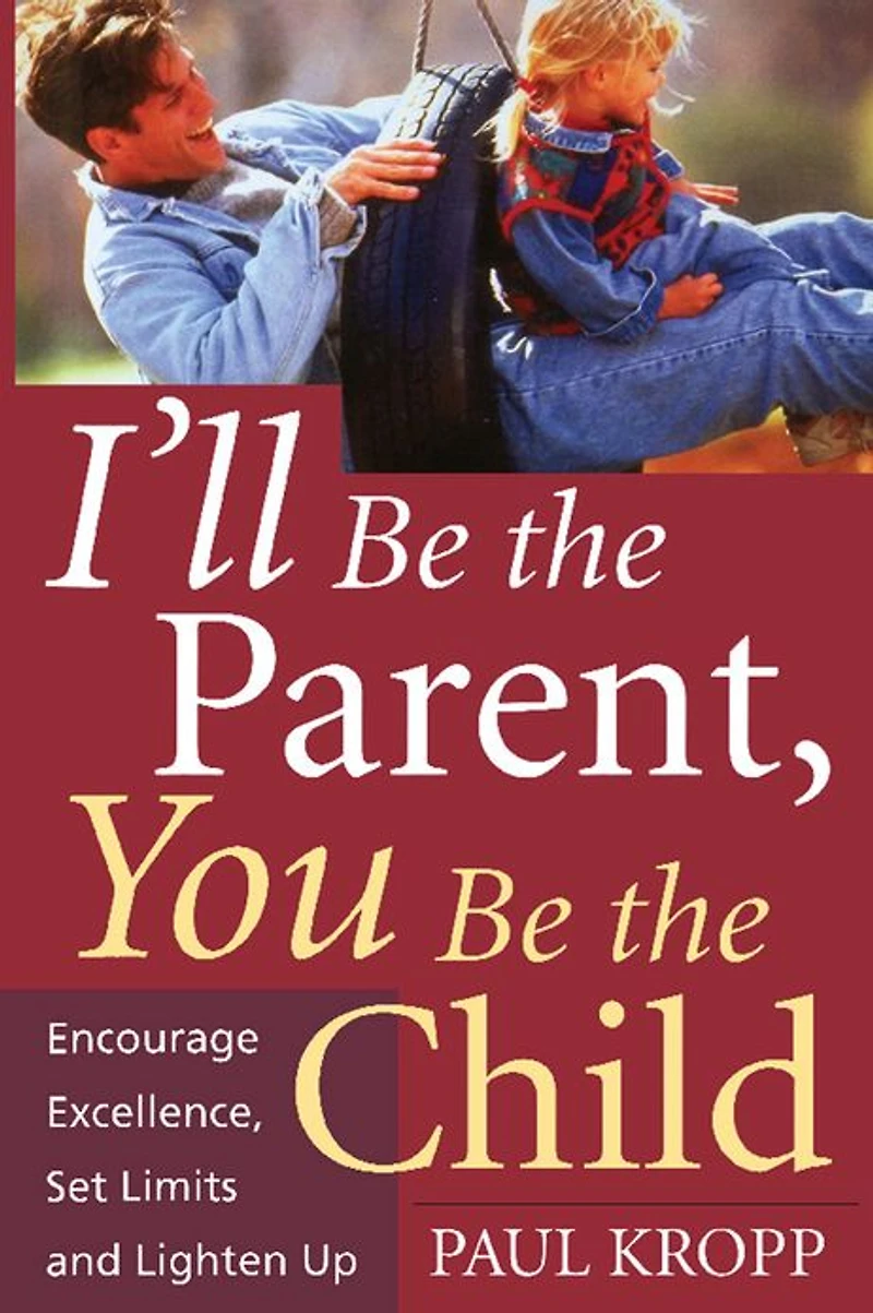 I'll Be The Parent, You Child: Encourage Excellence, Set Limits, And Lighten Up
