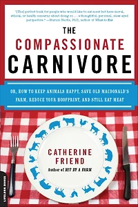 Compassionate Carnivore: Or, How to Keep Animals Happy, Save Old MacDonald's Farm, Reduce Your Hoofprint, and Still Eat Meat