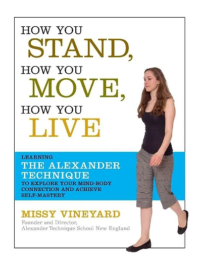 How You Stand, Move, Live: Learning the Alexander Technique to Explore Your Mind-Body Connection and Achieve Self-Mastery