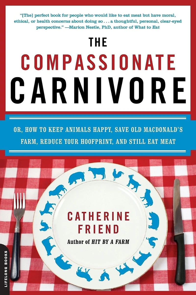 Compassionate Carnivore: Or, How to Keep Animals Happy, Save Old MacDonald's Farm, Reduce Your Hoofprint, and Still Eat Meat