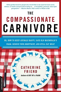 Compassionate Carnivore: Or, How to Keep Animals Happy, Save Old MacDonald's Farm, Reduce Your Hoofprint, and Still Eat Meat