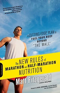 The New Rules of Marathon and Half-Marathon Nutrition: A Cutting-Edge Plan to Fuel Your Body Beyond "The Wall"