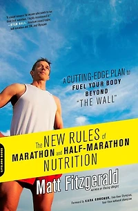 The New Rules of Marathon and Half-Marathon Nutrition: A Cutting-Edge Plan to Fuel Your Body Beyond "The Wall"