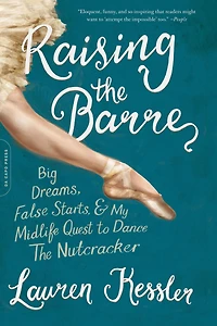 Raising the Barre: Big Dreams, False Starts, and My Midlife Quest to Dance Nutcracker