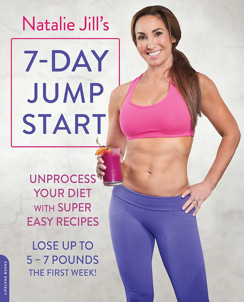 Natalie Jill's 7-Day Jump Start: Unprocess Your Diet with Super Easy Recipes--Lose Up to 5-7 Pounds the First Week!