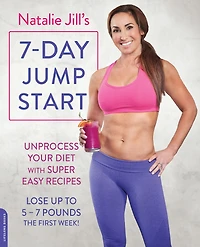 Natalie Jill's 7-Day Jump Start: Unprocess Your Diet with Super Easy Recipes--Lose Up to 5-7 Pounds the First Week!