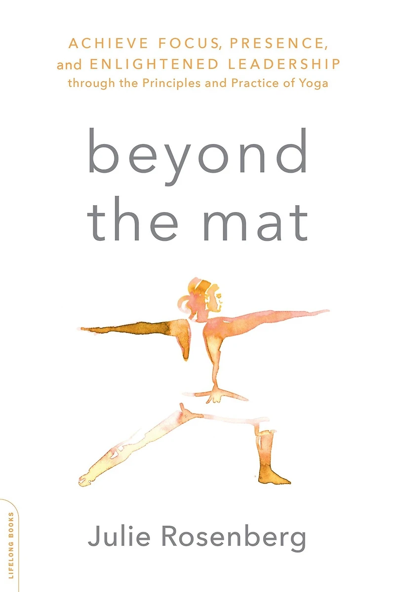 Beyond the Mat: Achieve Focus, Presence, and Enlightened Leadership through Principles Practice of Yoga
