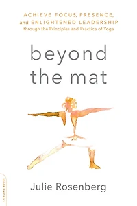 Beyond the Mat: Achieve Focus, Presence, and Enlightened Leadership through Principles Practice of Yoga