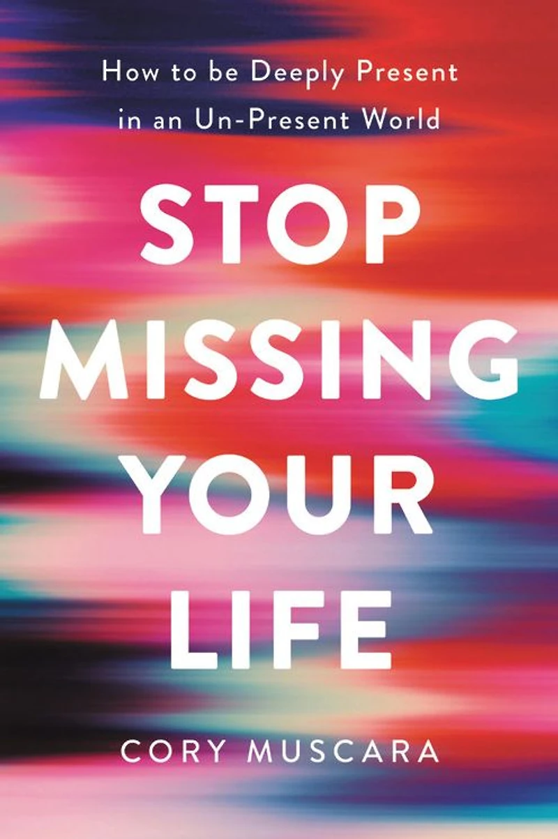 Stop Missing Your Life: How to be Deeply Present an Un-Present World