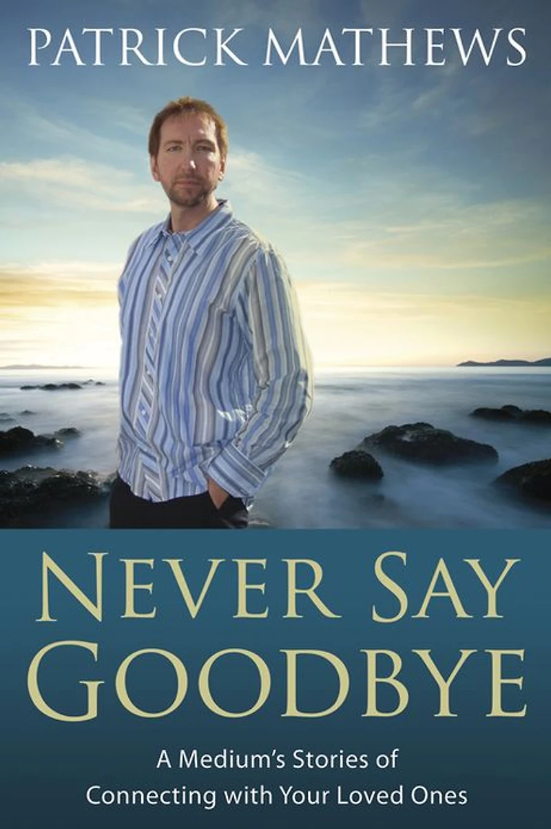 Never Say Goodbye: A Medium's Stories of Connecting With Your Loved Ones