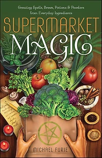 Supermarket Magic: Creating Spells, Brews, Potions & Powders from Everyday Ingredients