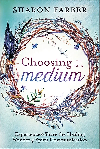 Choosing to Be a Medium: Experience & Share the Healing Wonder of Spirit Communication