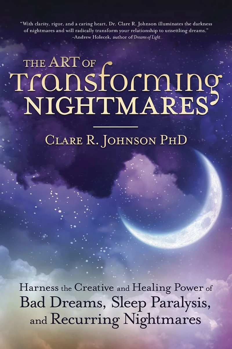 the Art of Transforming Nightmares: Harness Creative and Healing Power Bad Dreams, Sleep Paralysis, Recurring Nightmares