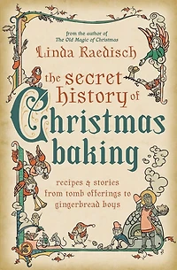 Secret History of Christmas Baking: Recipes & Stories from Tomb Offerings to Gingerbread Boys
