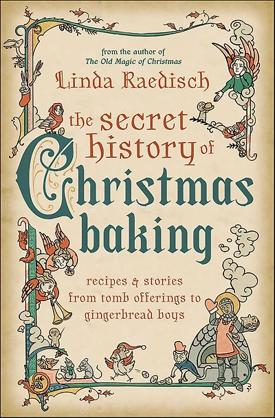 Secret History of Christmas Baking: Recipes & Stories from Tomb Offerings to Gingerbread Boys