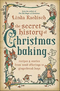 Secret History of Christmas Baking: Recipes & Stories from Tomb Offerings to Gingerbread Boys